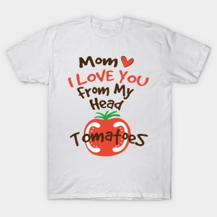 Mom I Love You From My Head Tomatoes T-Shirt